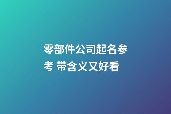 零部件公司起名参考 带含义又好看-第1张-公司起名-玄机派